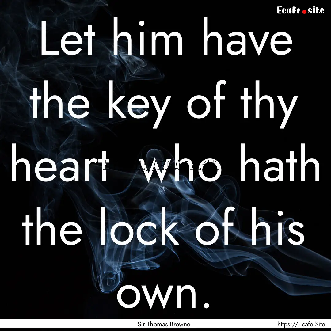 Let him have the key of thy heart who hath.... : Quote by Sir Thomas Browne