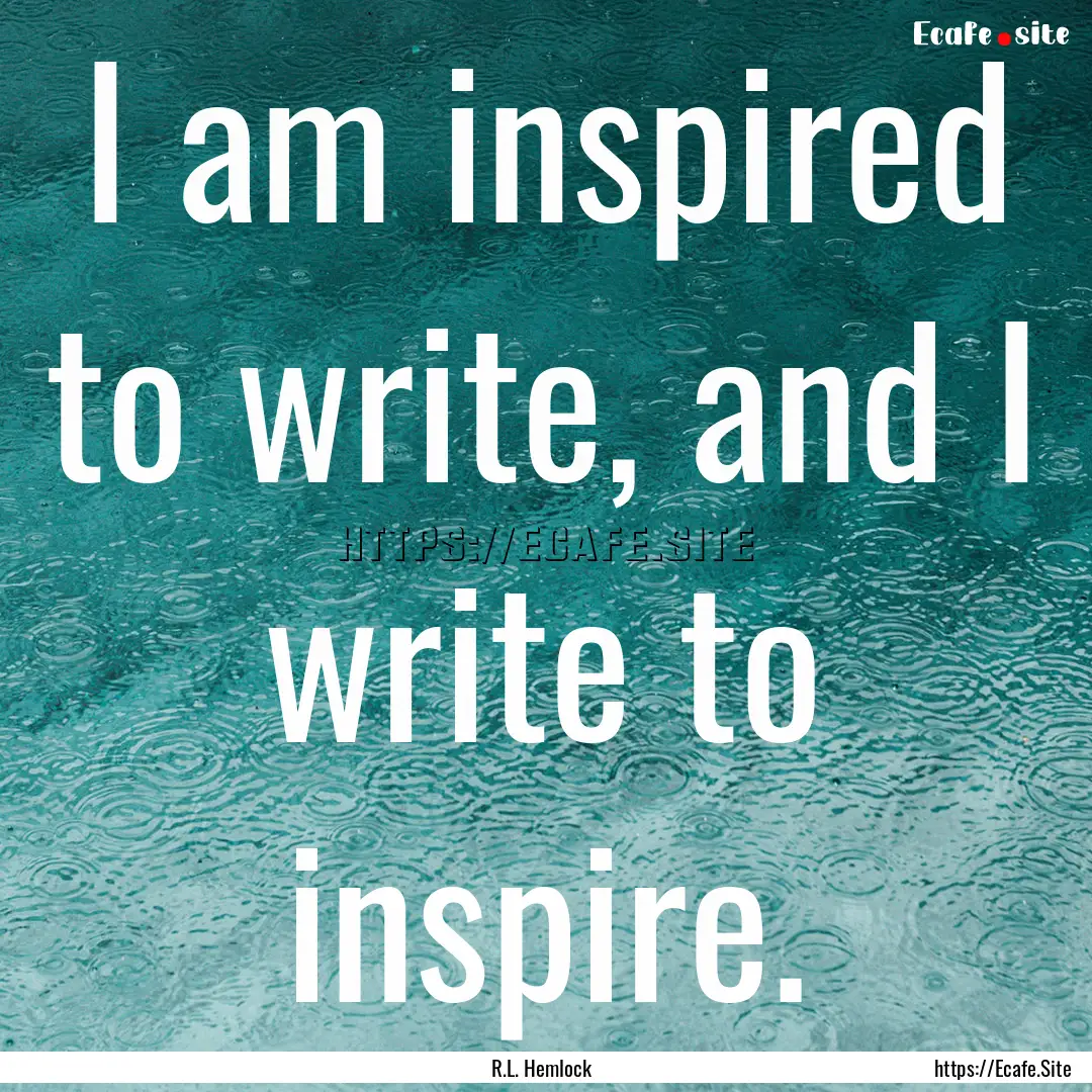 I am inspired to write, and I write to inspire..... : Quote by R.L. Hemlock