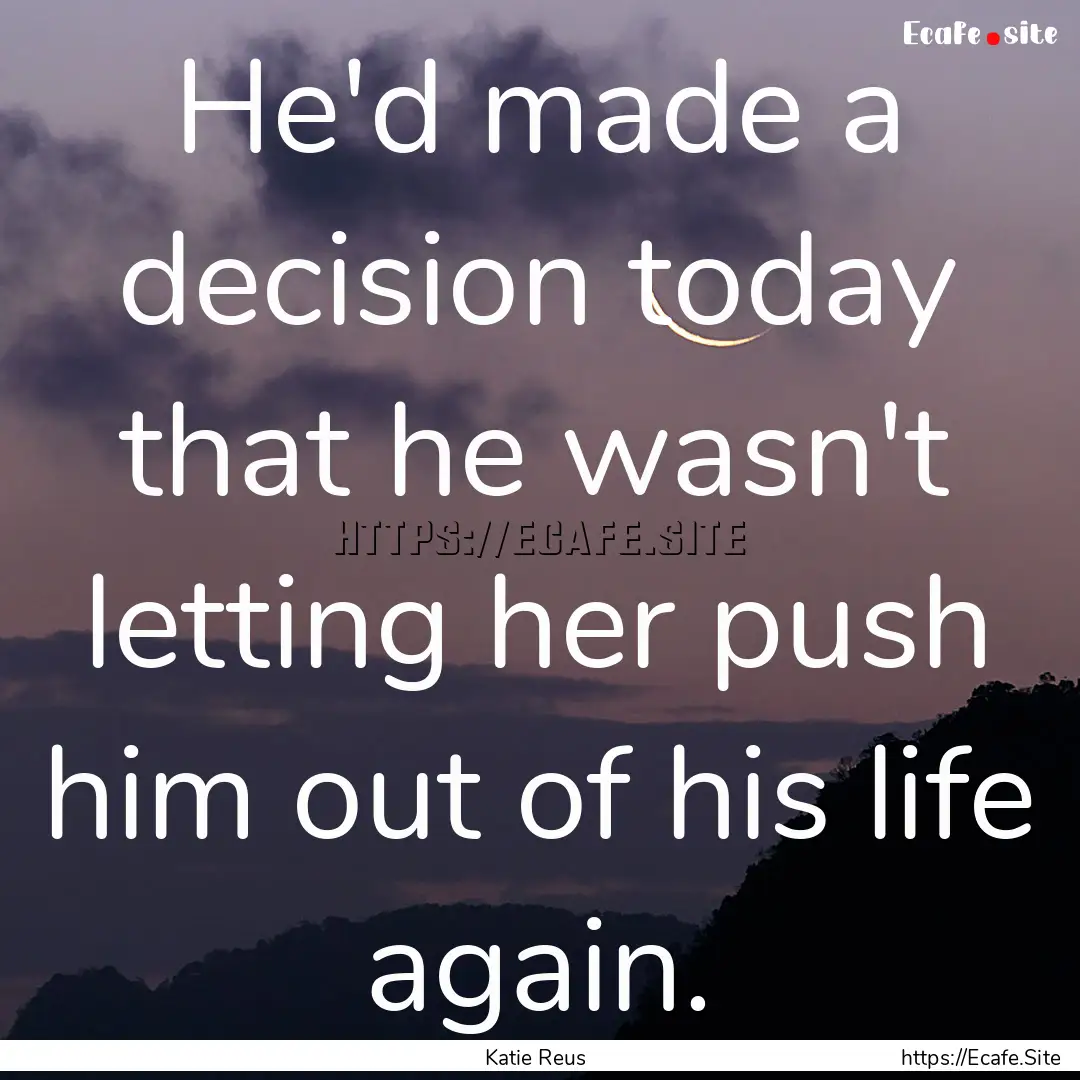 He'd made a decision today that he wasn't.... : Quote by Katie Reus