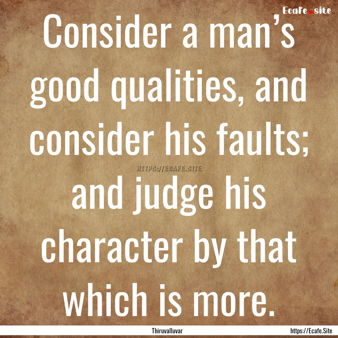 Consider a man’s good qualities, and consider.... : Quote by Thiruvalluvar