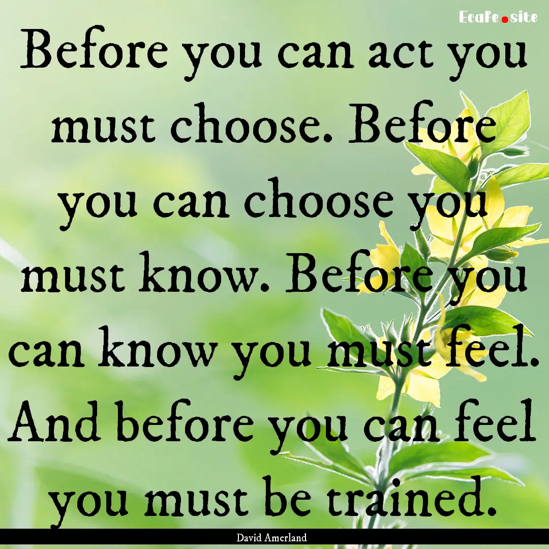 Before you can act you must choose. Before.... : Quote by David Amerland