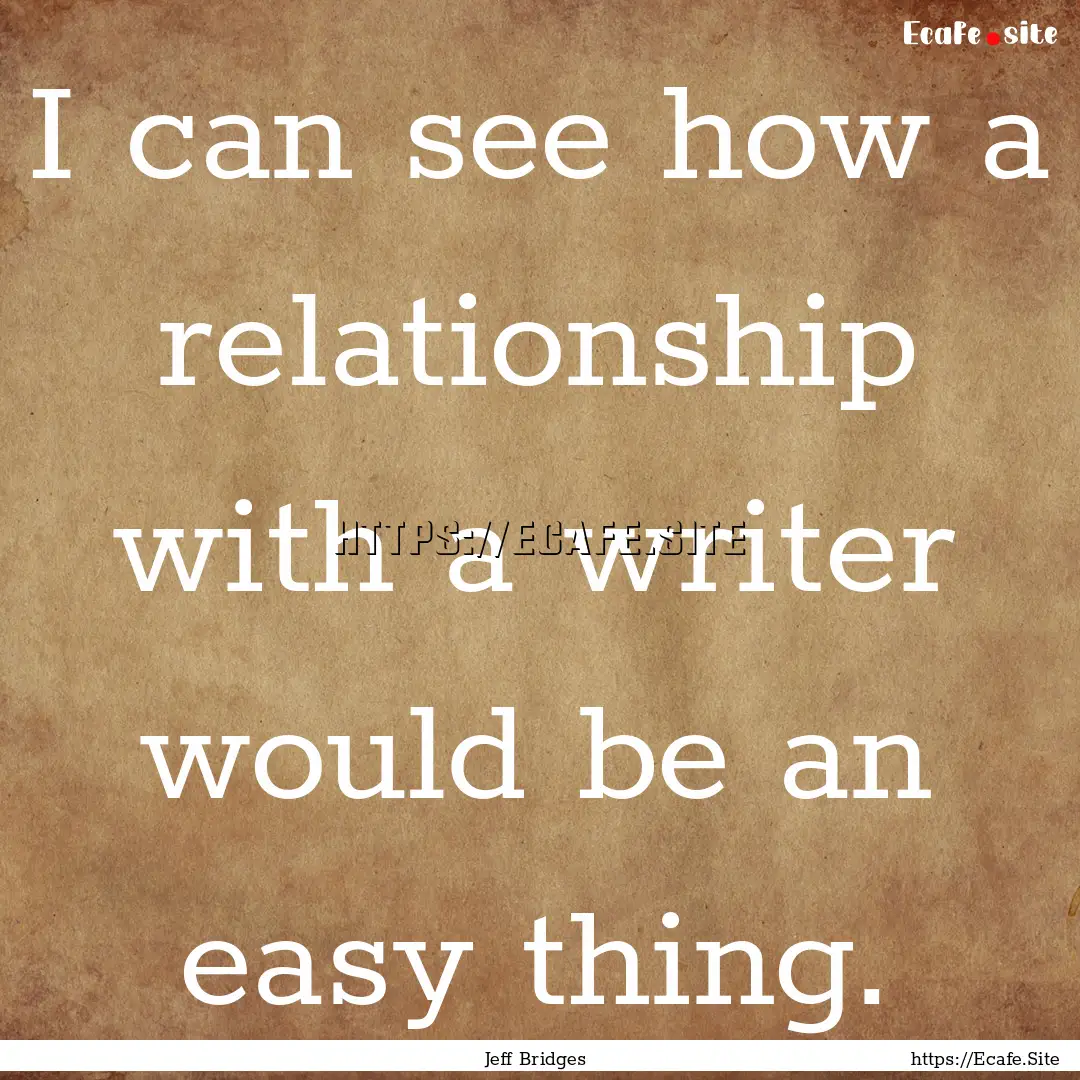 I can see how a relationship with a writer.... : Quote by Jeff Bridges