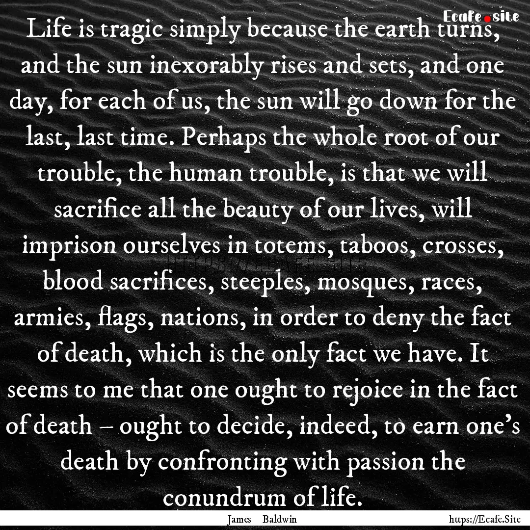 Life is tragic simply because the earth turns,.... : Quote by James Baldwin