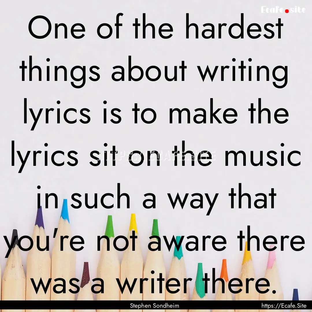 One of the hardest things about writing lyrics.... : Quote by Stephen Sondheim