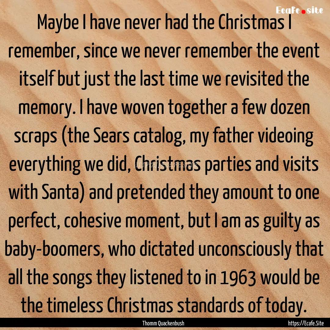 Maybe I have never had the Christmas I remember,.... : Quote by Thomm Quackenbush