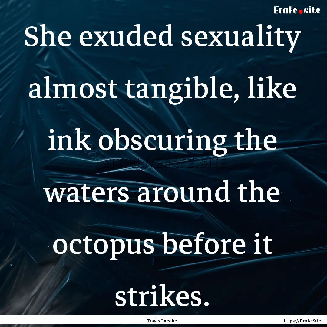 She exuded sexuality almost tangible, like.... : Quote by Travis Luedke