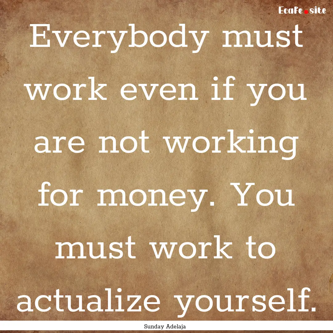 Everybody must work even if you are not working.... : Quote by Sunday Adelaja