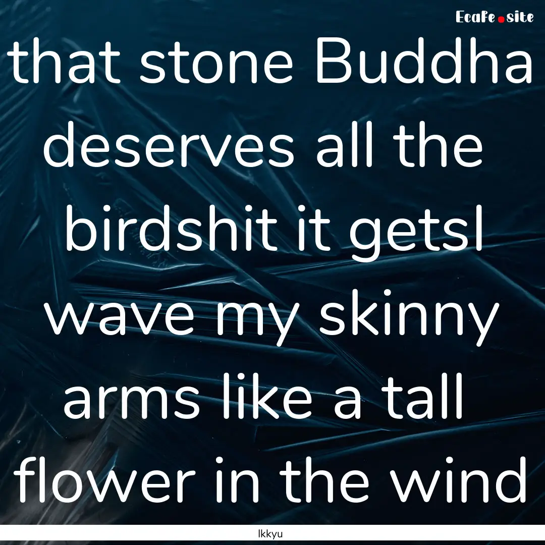 that stone Buddha deserves all the birdshit.... : Quote by Ikkyu