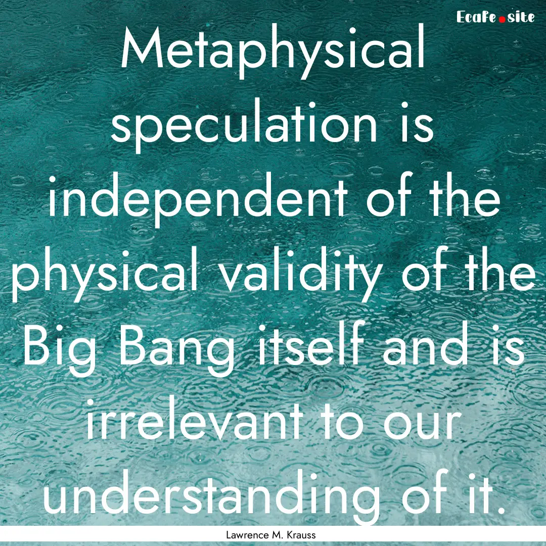 Metaphysical speculation is independent of.... : Quote by Lawrence M. Krauss