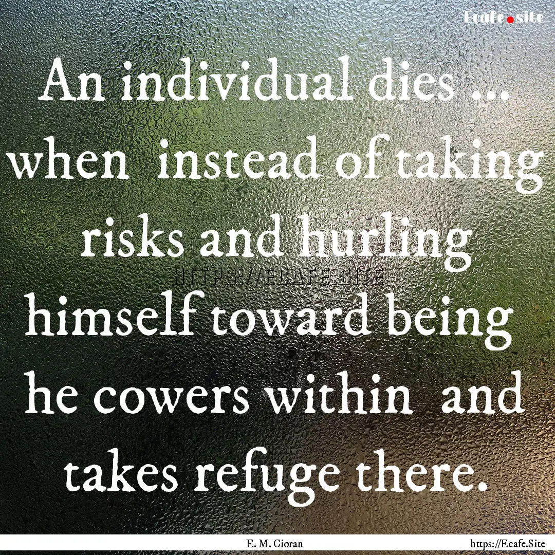 An individual dies ... when instead of taking.... : Quote by E. M. Cioran