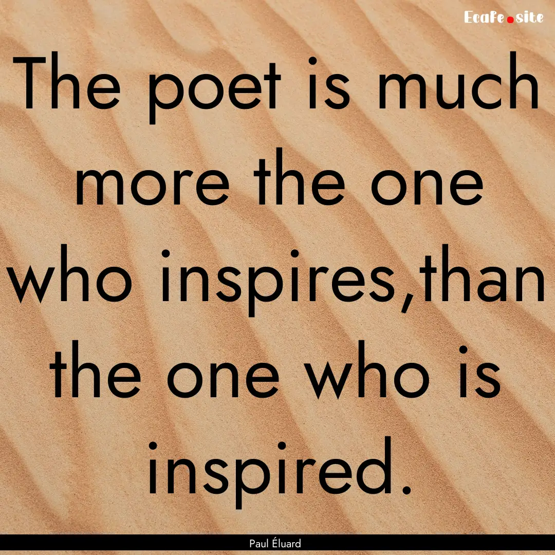 The poet is much more the one who inspires,than.... : Quote by Paul Éluard