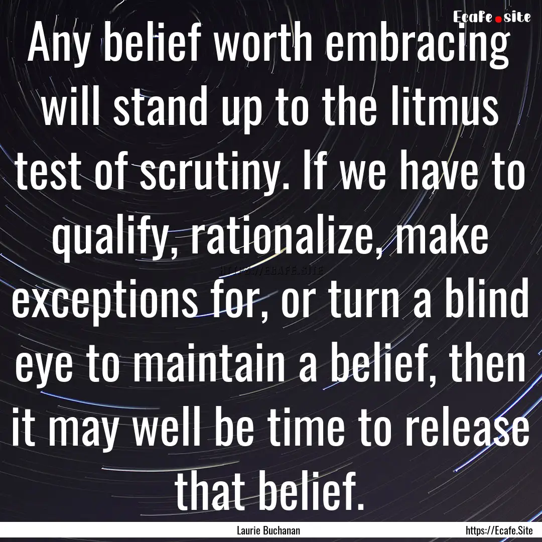 Any belief worth embracing will stand up.... : Quote by Laurie Buchanan