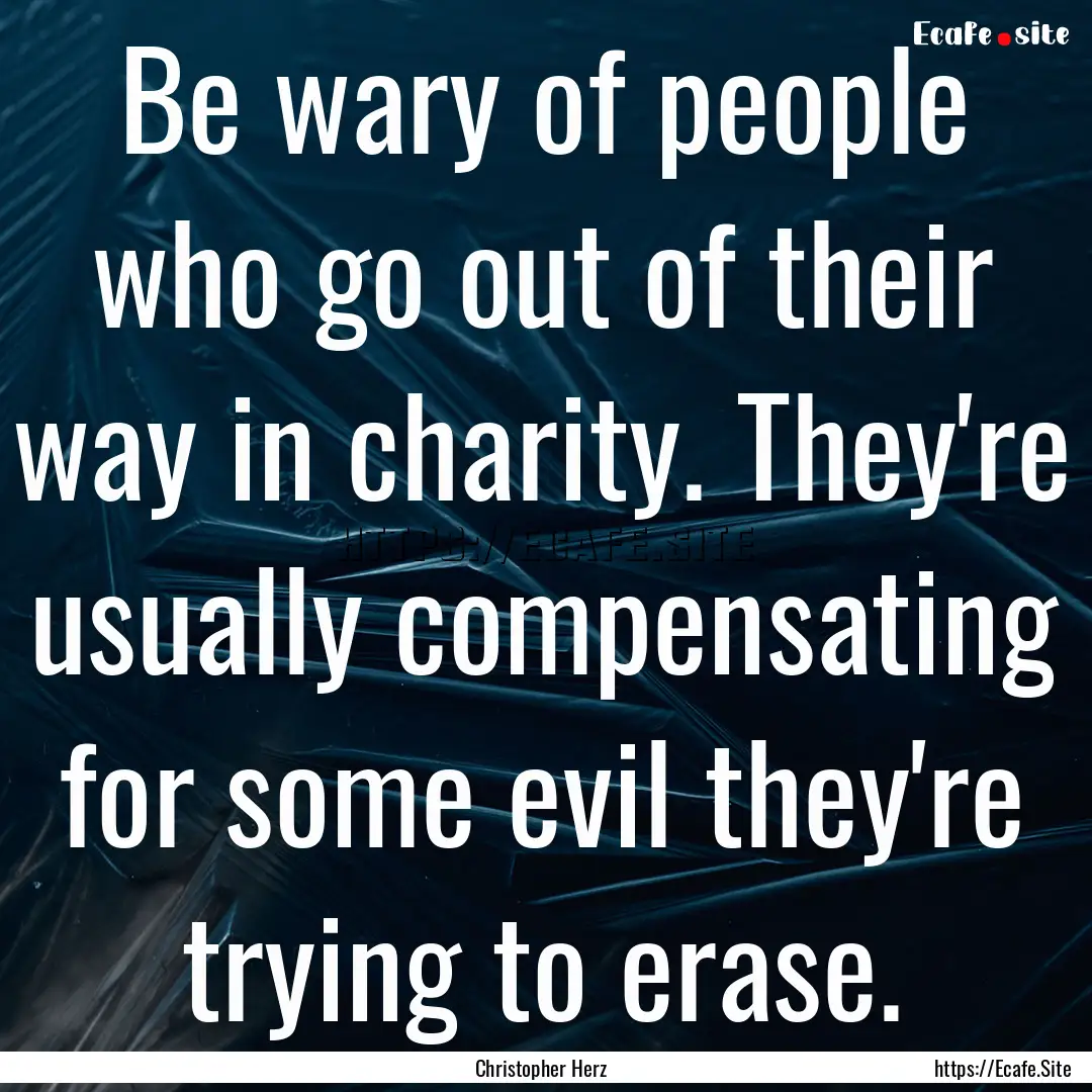 Be wary of people who go out of their way.... : Quote by Christopher Herz