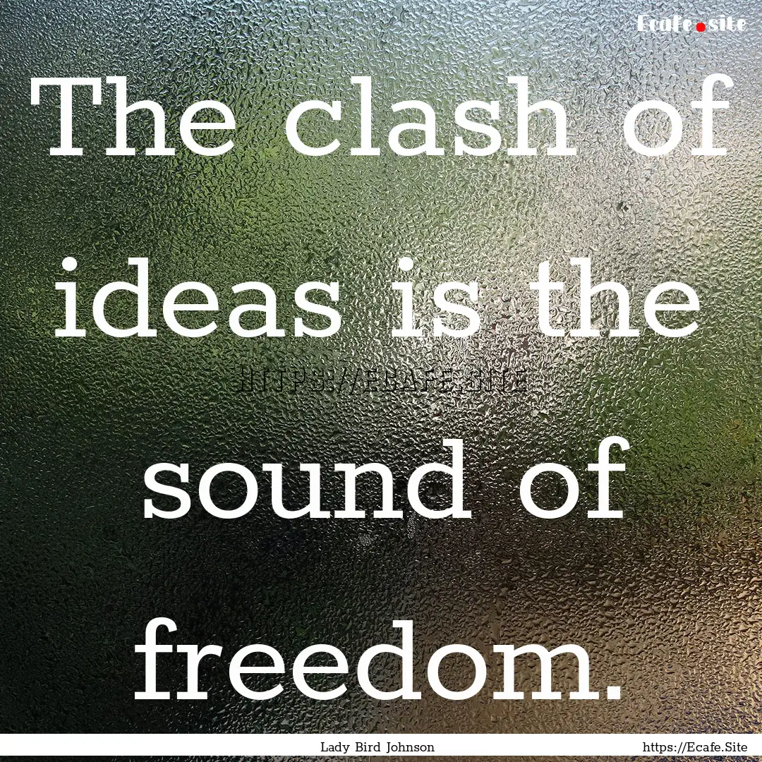 The clash of ideas is the sound of freedom..... : Quote by Lady Bird Johnson