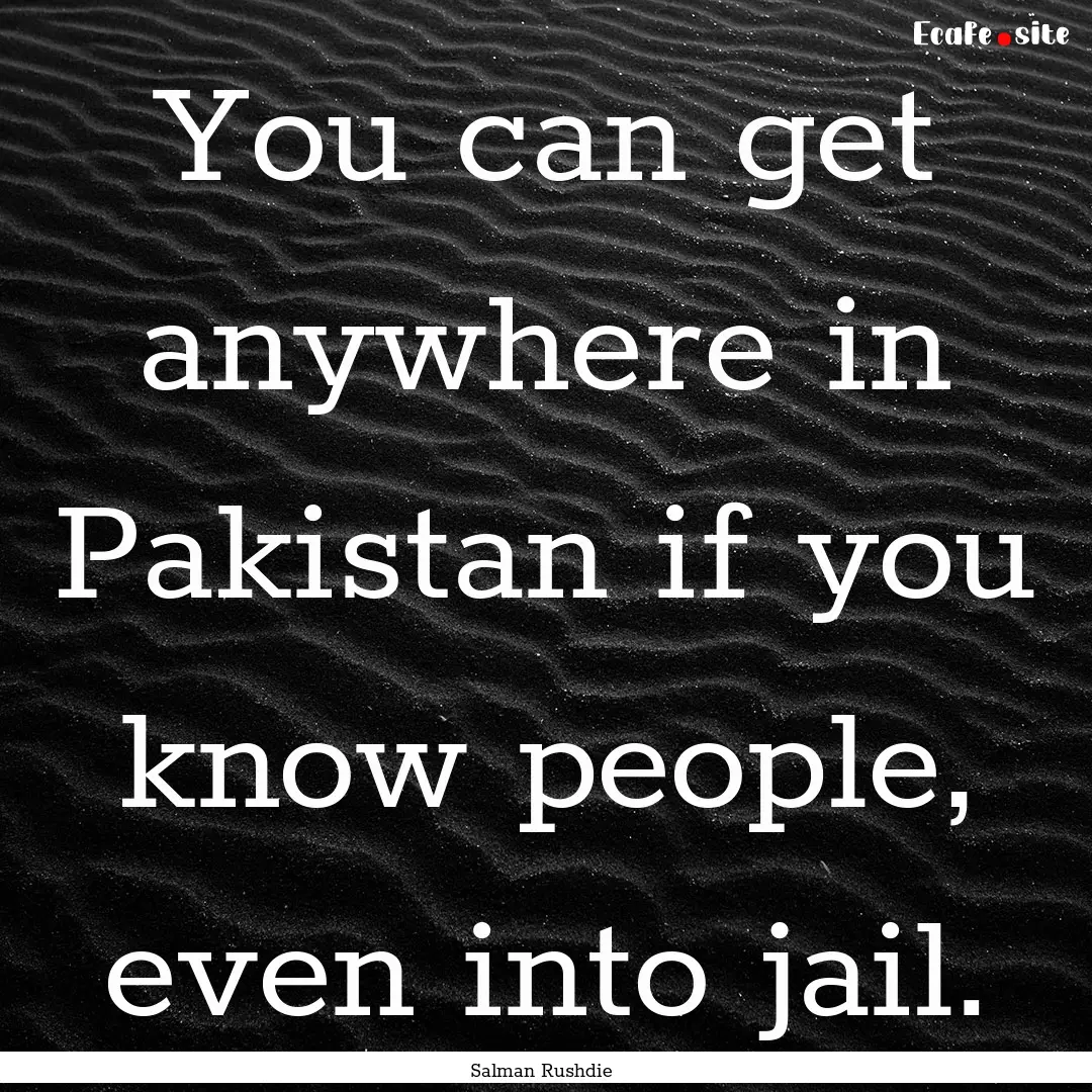 You can get anywhere in Pakistan if you know.... : Quote by Salman Rushdie