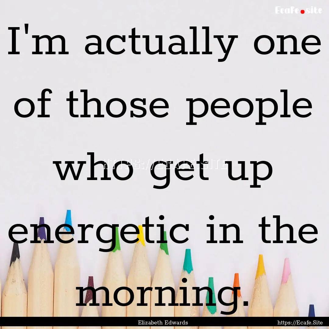 I'm actually one of those people who get.... : Quote by Elizabeth Edwards