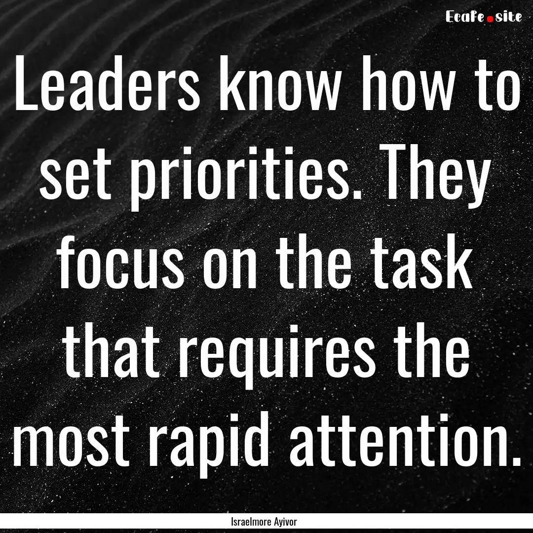 Leaders know how to set priorities. They.... : Quote by Israelmore Ayivor