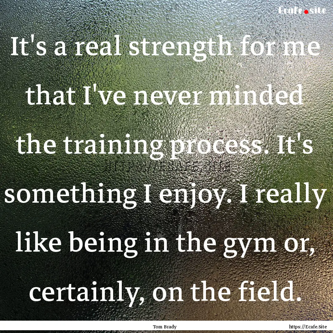 It's a real strength for me that I've never.... : Quote by Tom Brady