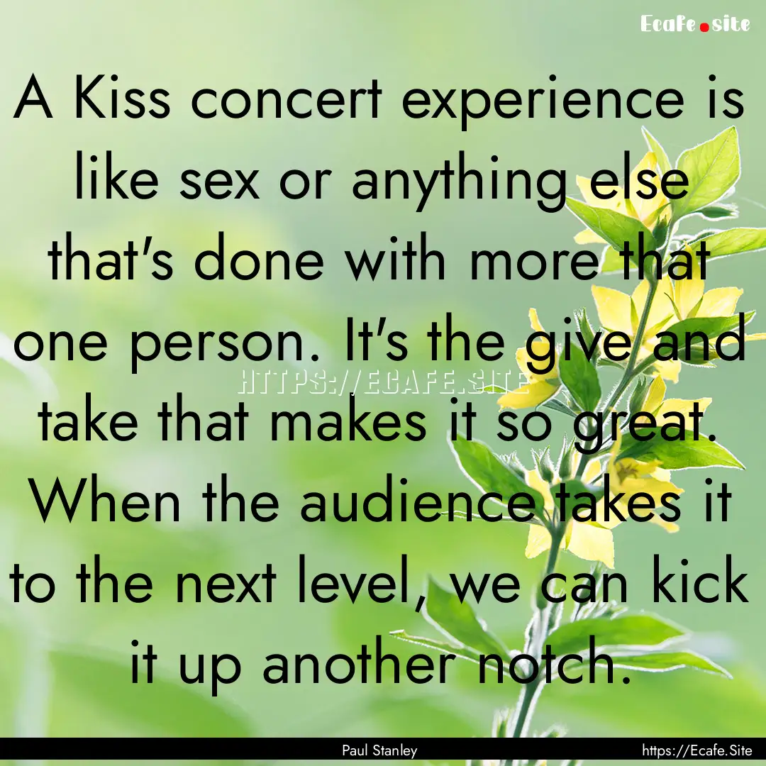 A Kiss concert experience is like sex or.... : Quote by Paul Stanley