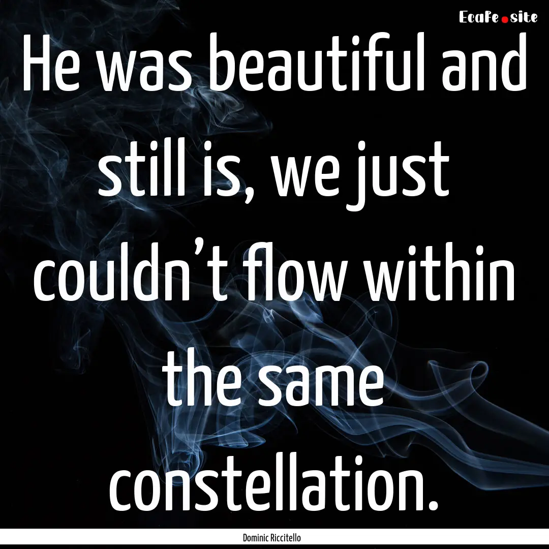 He was beautiful and still is, we just couldn’t.... : Quote by Dominic Riccitello