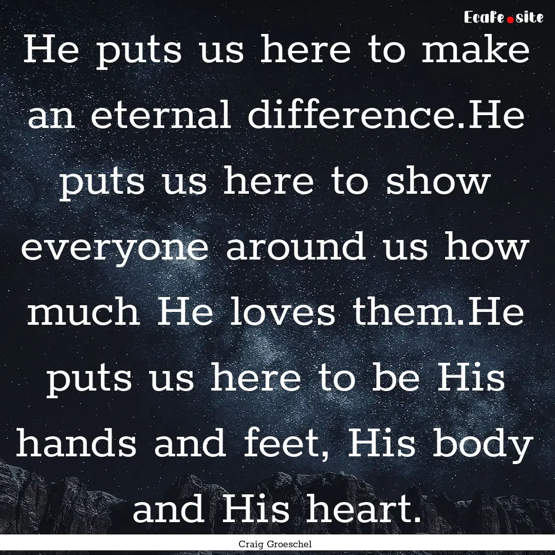 He puts us here to make an eternal difference.He.... : Quote by Craig Groeschel