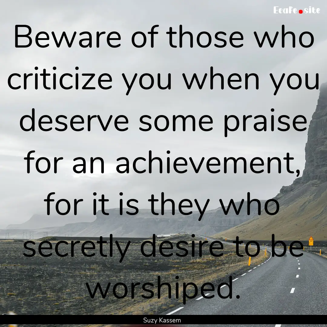 Beware of those who criticize you when you.... : Quote by Suzy Kassem