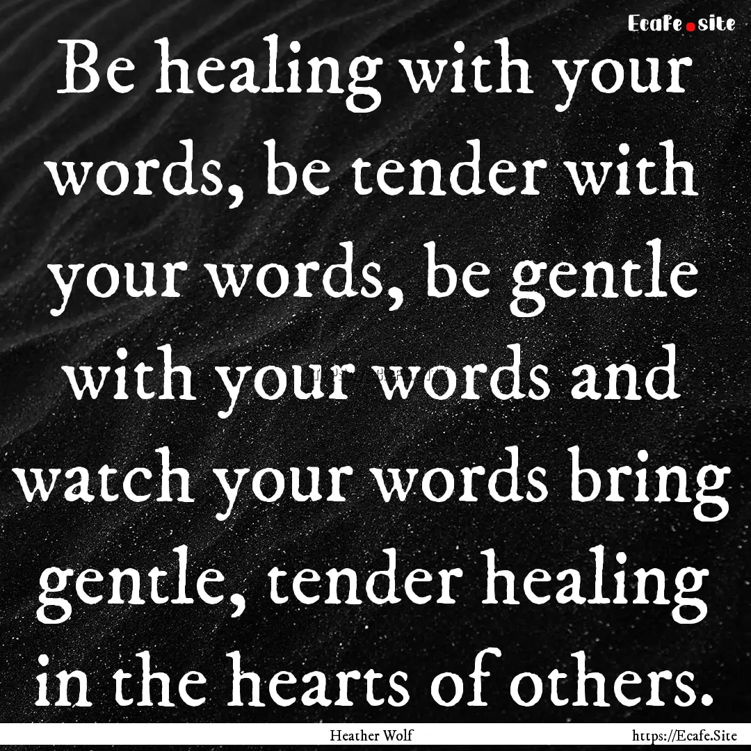 Be healing with your words, be tender with.... : Quote by Heather Wolf