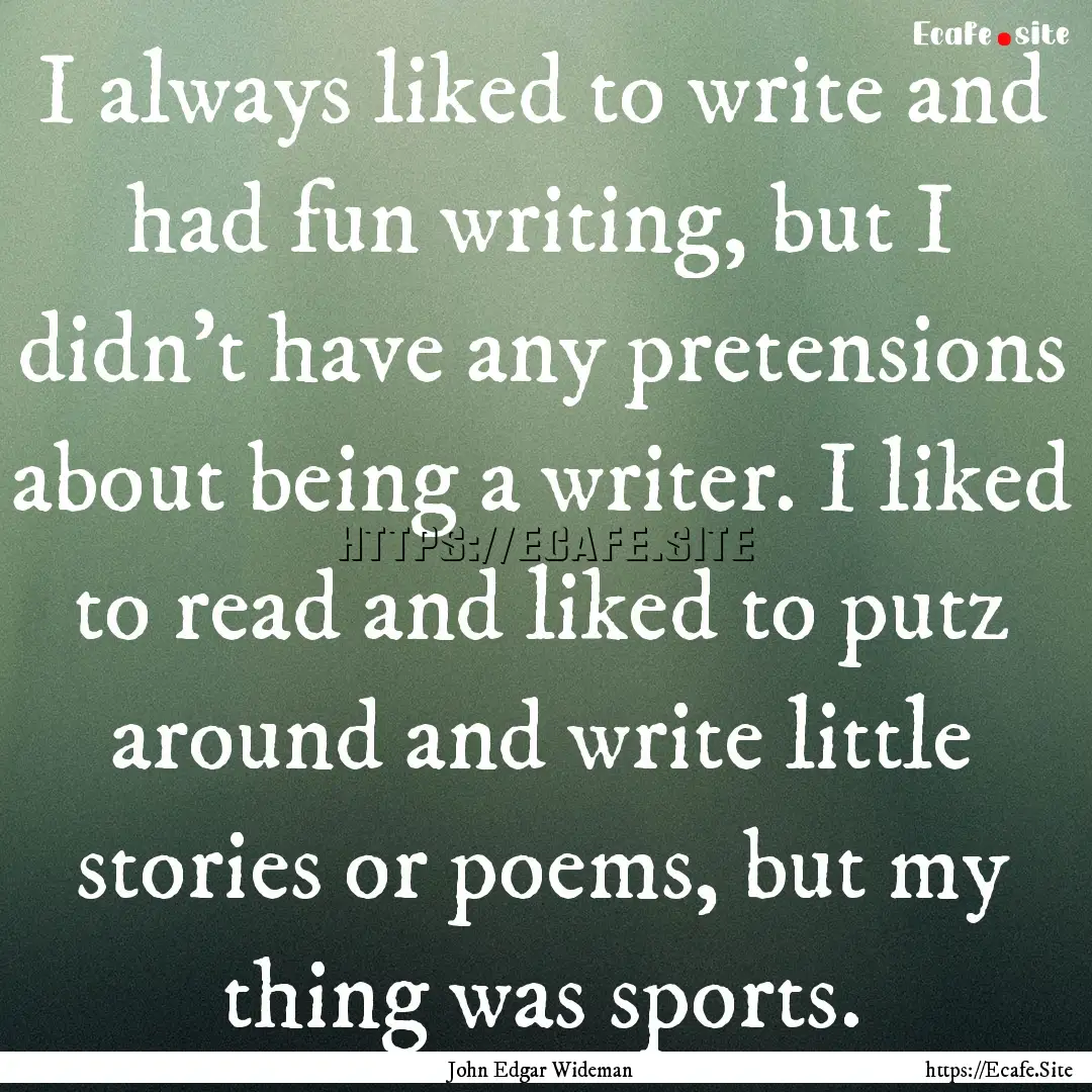 I always liked to write and had fun writing,.... : Quote by John Edgar Wideman