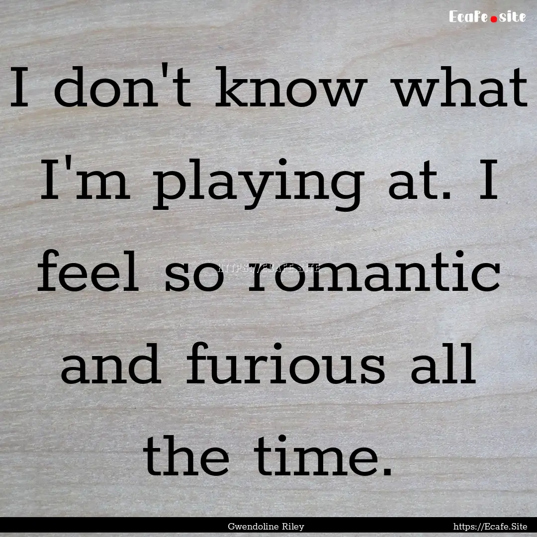 I don't know what I'm playing at. I feel.... : Quote by Gwendoline Riley