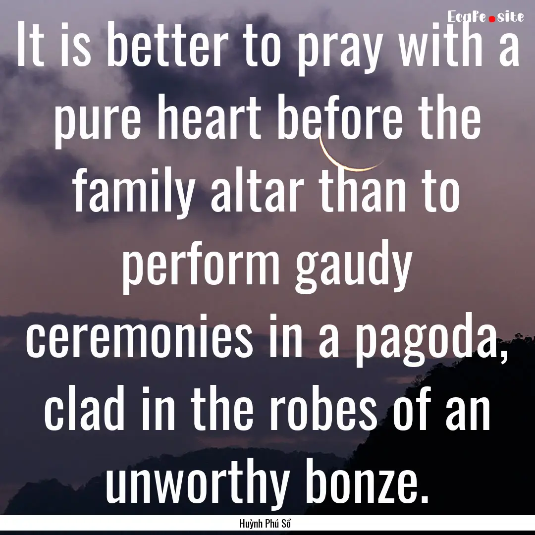 It is better to pray with a pure heart before.... : Quote by Huỳnh Phú Sổ