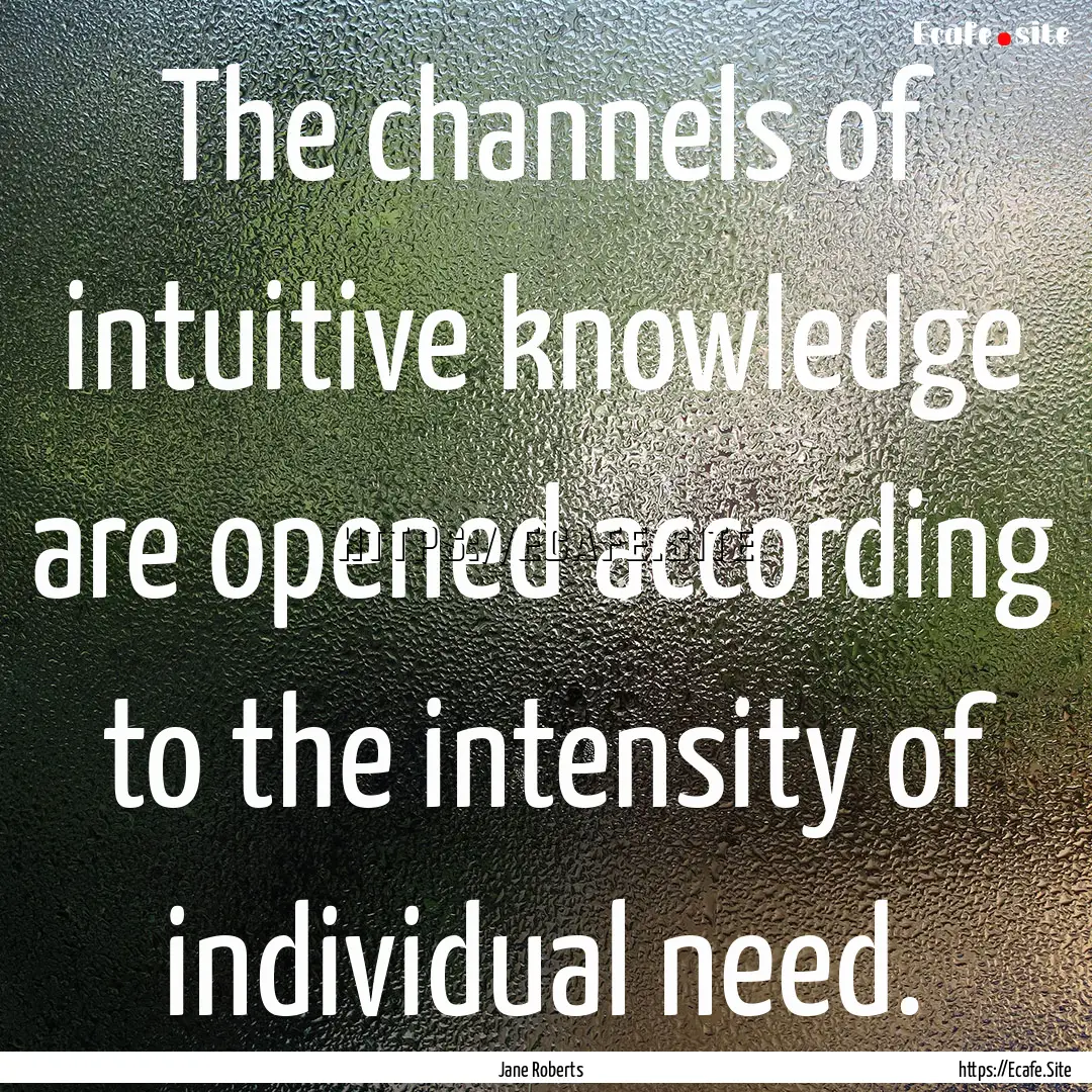 The channels of intuitive knowledge are opened.... : Quote by Jane Roberts