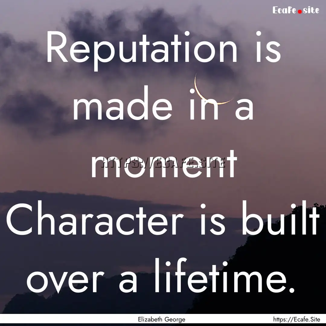 Reputation is made in a moment Character.... : Quote by Elizabeth George