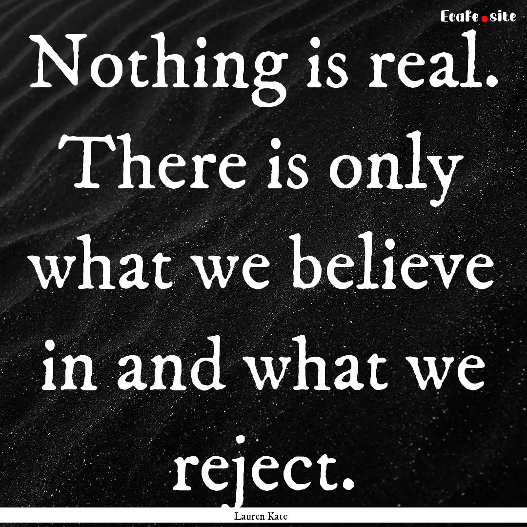 Nothing is real. There is only what we believe.... : Quote by Lauren Kate