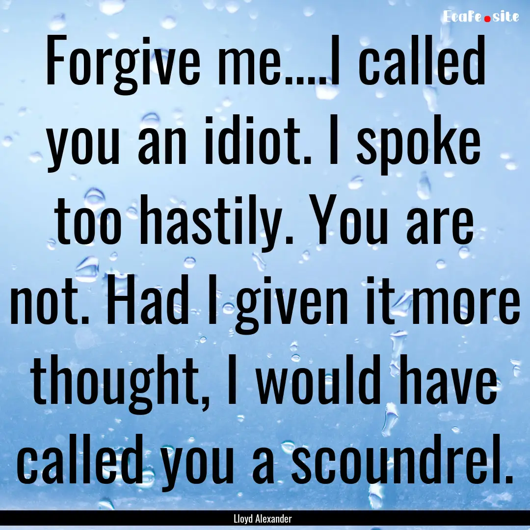 Forgive me....I called you an idiot. I spoke.... : Quote by Lloyd Alexander