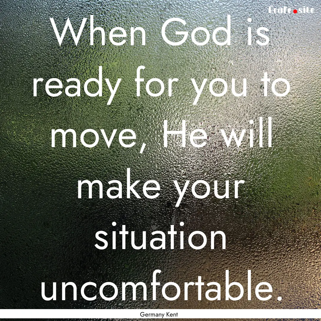 When God is ready for you to move, He will.... : Quote by Germany Kent