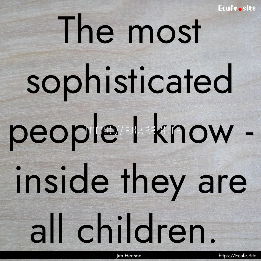 The most sophisticated people I know - inside.... : Quote by Jim Henson