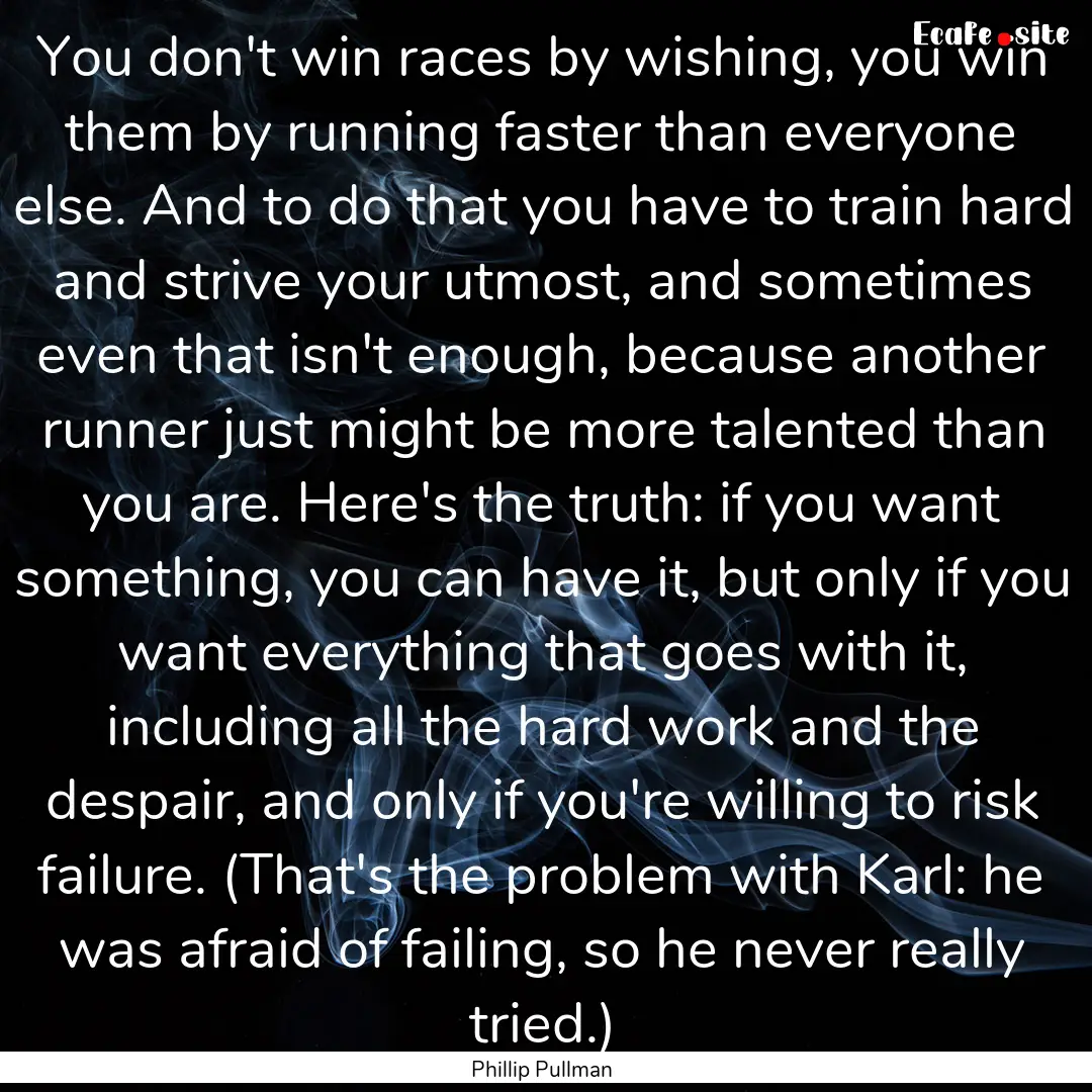 You don't win races by wishing, you win them.... : Quote by Phillip Pullman