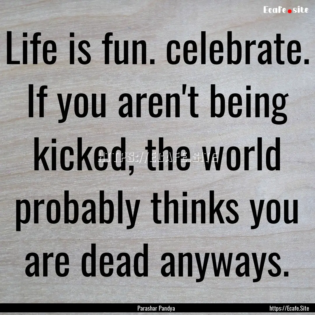 Life is fun. celebrate. If you aren't being.... : Quote by Parashar Pandya