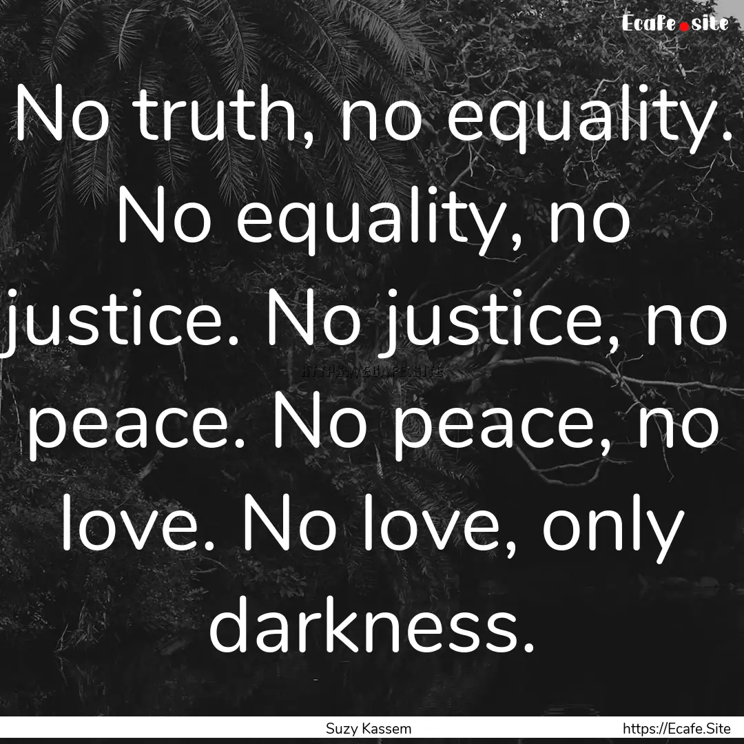 No truth, no equality. No equality, no justice..... : Quote by Suzy Kassem