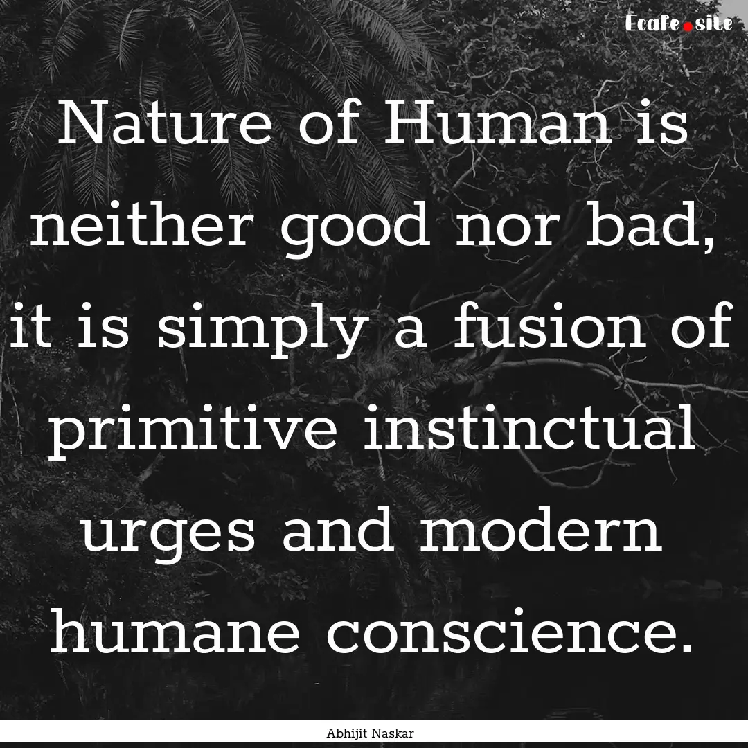 Nature of Human is neither good nor bad,.... : Quote by Abhijit Naskar