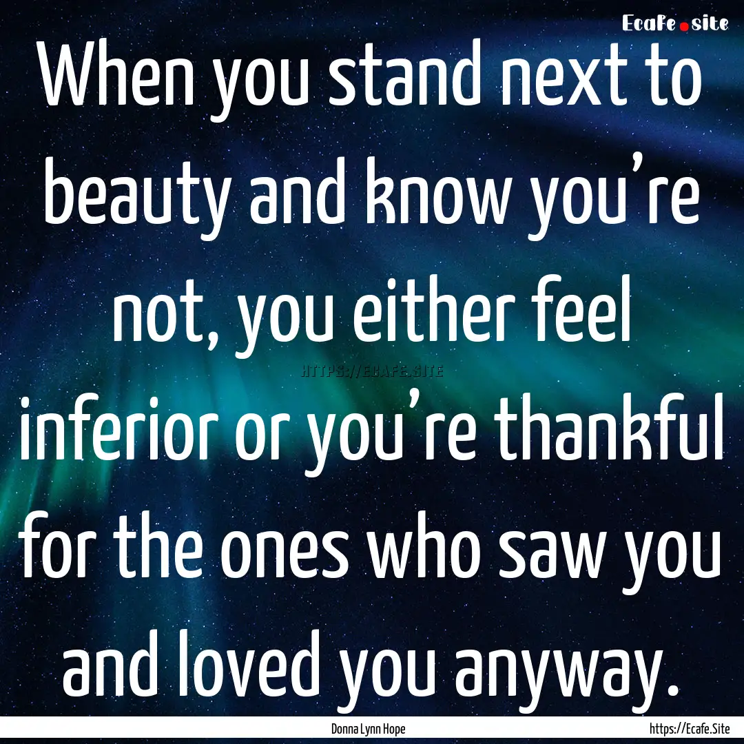 When you stand next to beauty and know you’re.... : Quote by Donna Lynn Hope