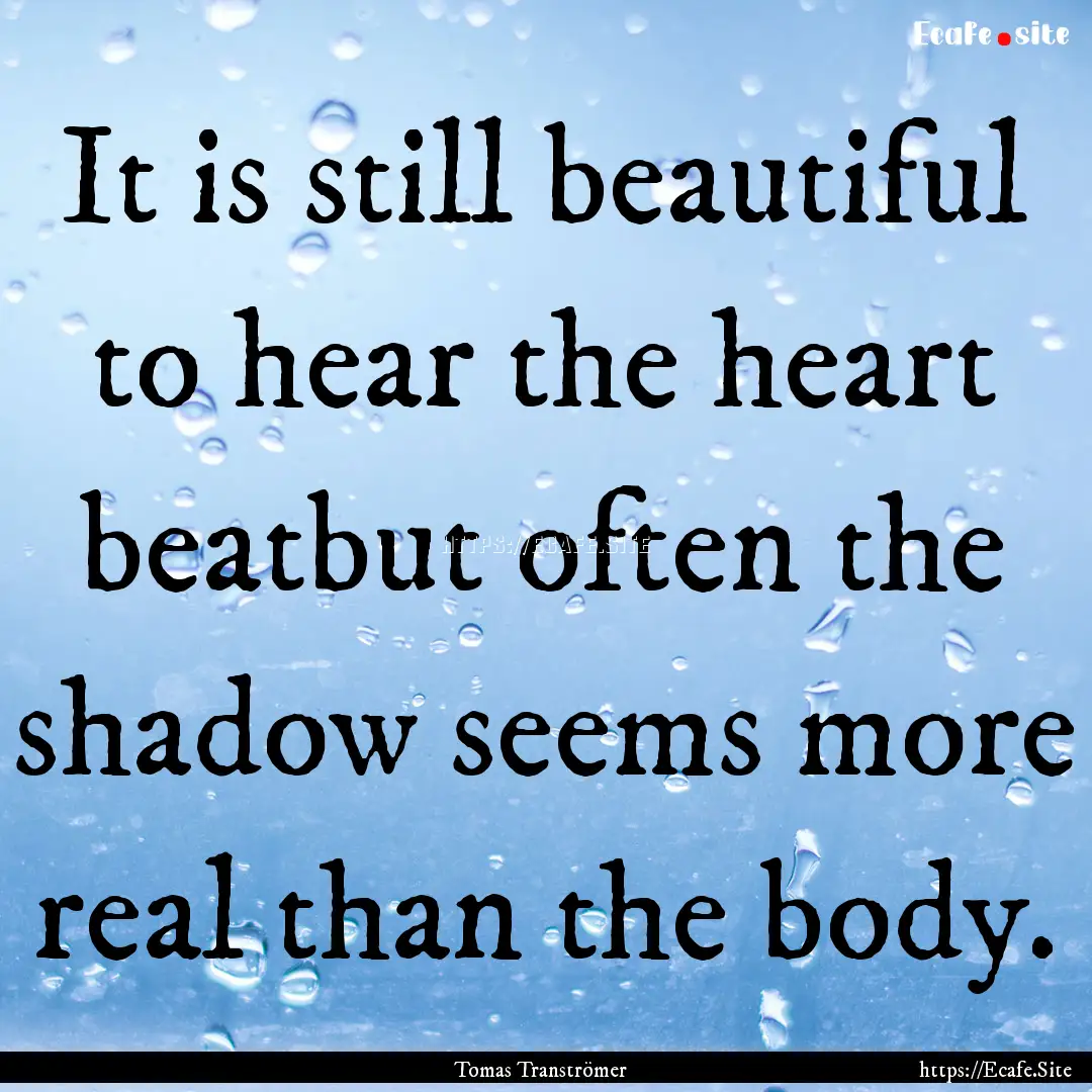 It is still beautiful to hear the heart beatbut.... : Quote by Tomas Tranströmer