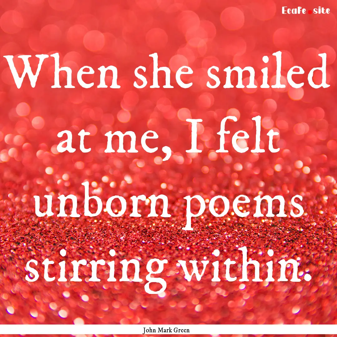 When she smiled at me, I felt unborn poems.... : Quote by John Mark Green