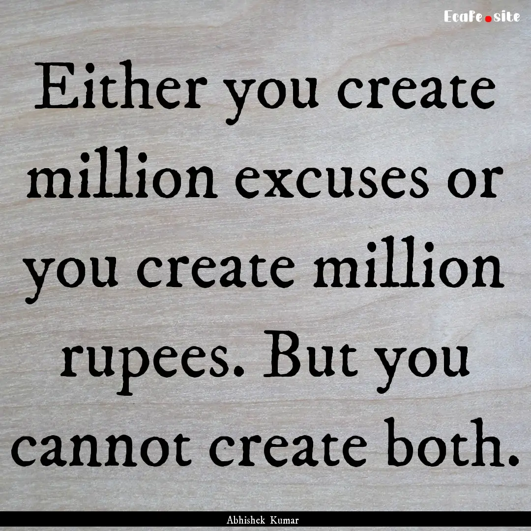 Either you create million excuses or you.... : Quote by Abhishek Kumar