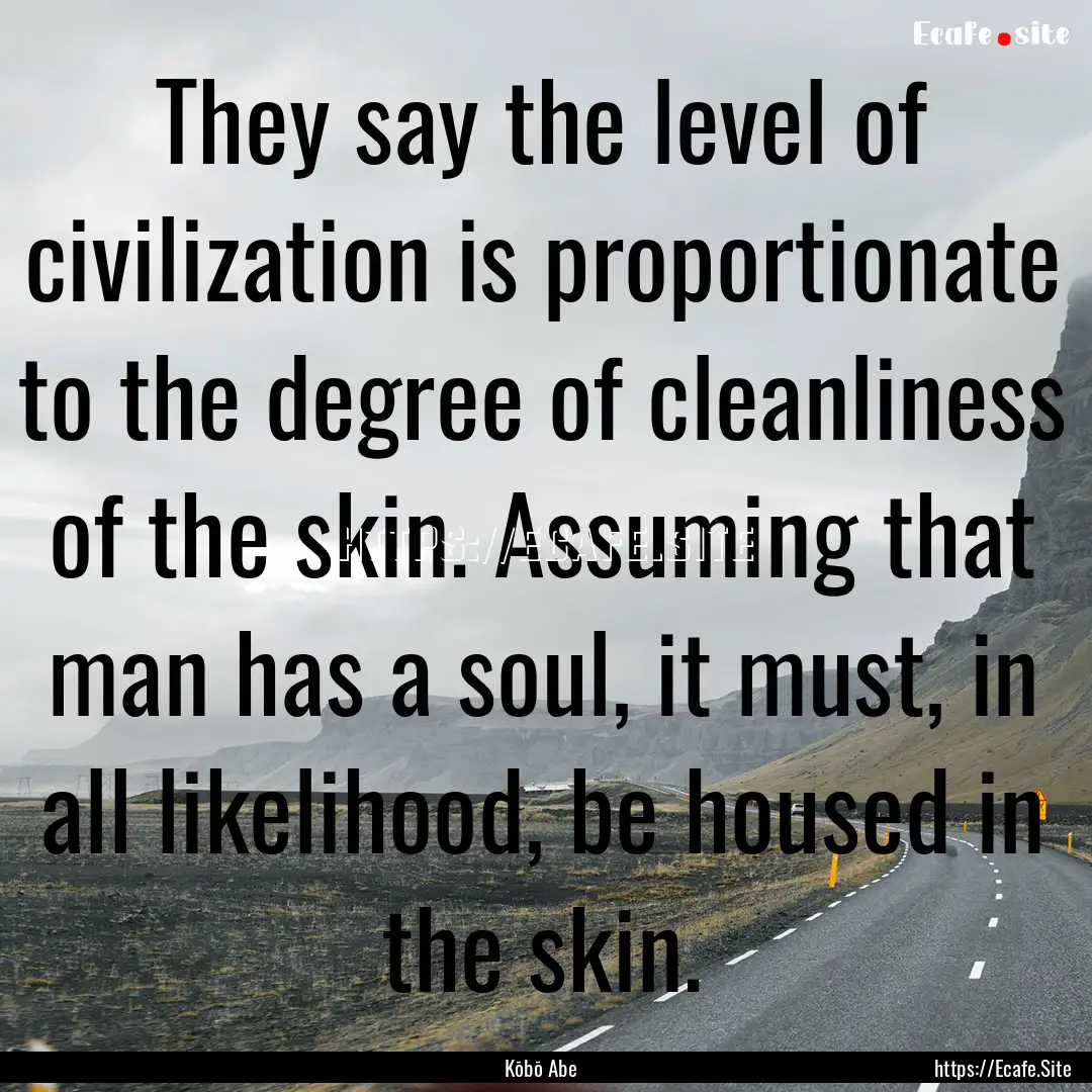 They say the level of civilization is proportionate.... : Quote by Kōbō Abe