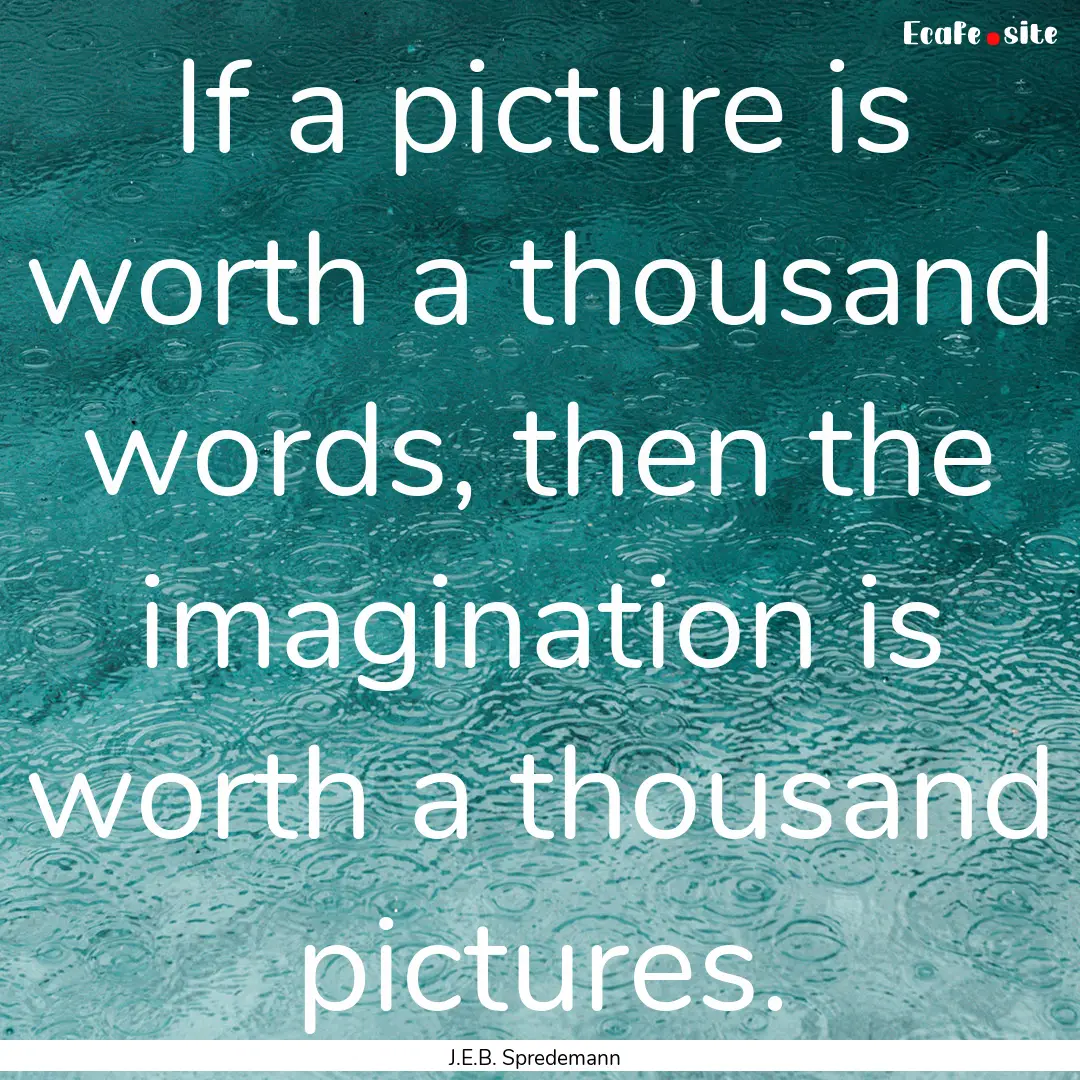 If a picture is worth a thousand words, then.... : Quote by J.E.B. Spredemann