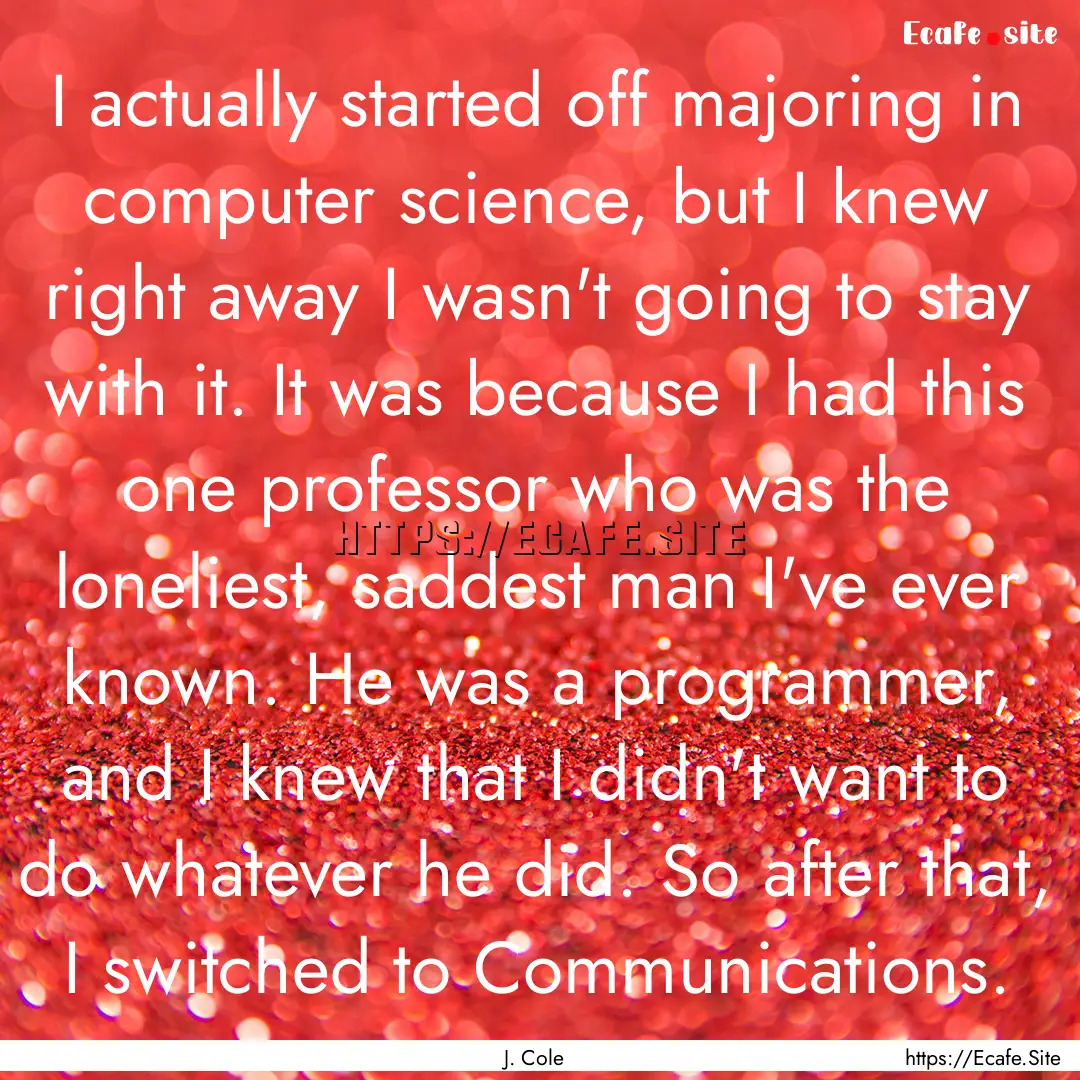 I actually started off majoring in computer.... : Quote by J. Cole