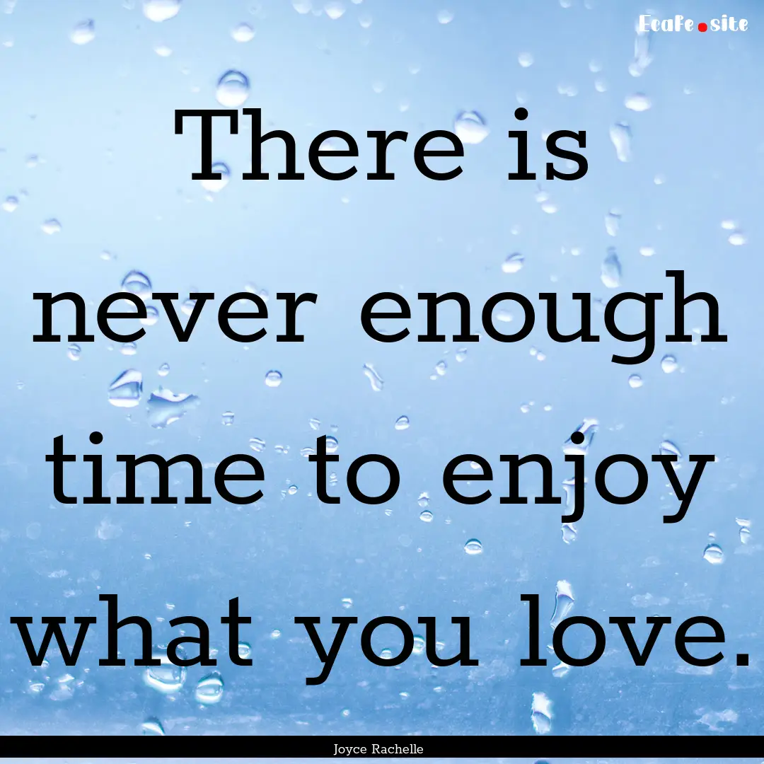 There is never enough time to enjoy what.... : Quote by Joyce Rachelle