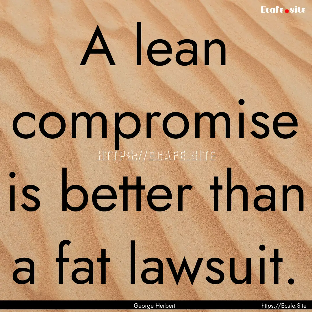 A lean compromise is better than a fat lawsuit..... : Quote by George Herbert