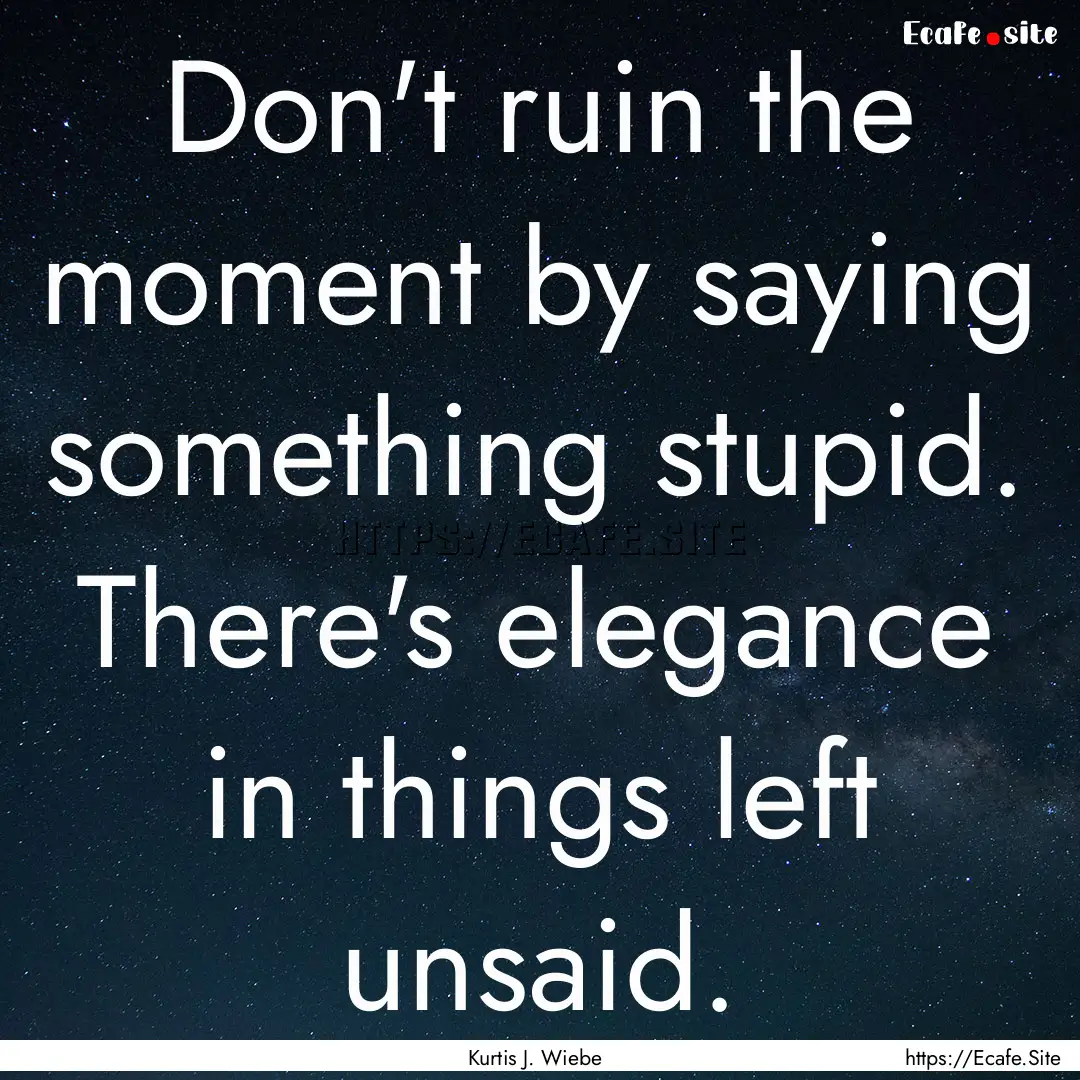 Don't ruin the moment by saying something.... : Quote by Kurtis J. Wiebe